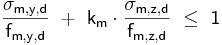  \mathsf { \frac {\sigma_{m,y,d}}{f_{m,y,d}}\ +\ k_{m} \cdot \frac {\sigma_{m,z,d}}{f_{m,z,d}}\ \le\ 1} 