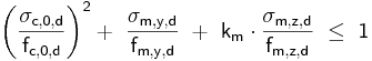  \mathsf { \left( \frac  {\sigma_{c,0,d}}{f_{c,0,d}} \right) ^2 +\ \frac {\sigma_{m,y,d}}{f_{m,y,d}}\ +\ k_{m} \cdot \frac {\sigma_{m,z,d}}{f_{m,z,d}}\ \le\ 1} 