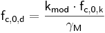   \mathsf {f_{c,0,d} = \frac {k_{mod} \cdot f_{c,0,k}} {\gamma_{M}}}  