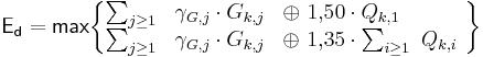  \mathsf {E_{d} = max \begin{Bmatrix} \sum_{j\ge1} & \gamma_{G,j} \cdot G_{k,j} &\oplus\ 1{,}50 \cdot Q_{k,1} \qquad \quad \\ \sum_{j\ge1} & \gamma_{G,j} \cdot G_{k,j} &\oplus\  1{,}35 \cdot \sum_{i\ge1}\ Q_{k,i}\ \end{Bmatrix} } 