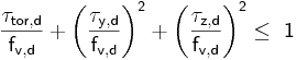  \mathsf { \frac {\tau_{tor,d}}{f_{v,d}} + \left( \frac {\tau_{y,d}}{f_{v,d}} \right) ^2 + \left( \frac {\tau_{z,d}}{f_{v,d}} \right) ^2 \le\ 1} 