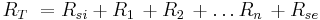 
{R_{T}}\ = {R_{si} + R_{1}\, + R_{2}\, + \dots R_{n}\, + R_{se}}
