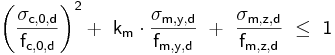  \mathsf { \left( \frac {\sigma_{c,0,d}}{f_{c,0,d}} \right) ^2 +\ k_{m} \cdot \frac {\sigma_{m,y,d}}{f_{m,y,d}}\ +\ \frac {\sigma_{m,z,d}}{f_{m,z,d}}\ \le\ 1} 